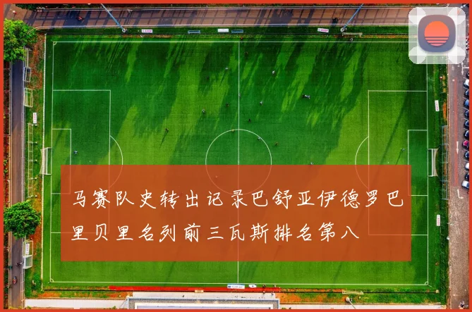 马赛队史转出记录巴舒亚伊德罗巴里贝里名列前三瓦斯排名第八