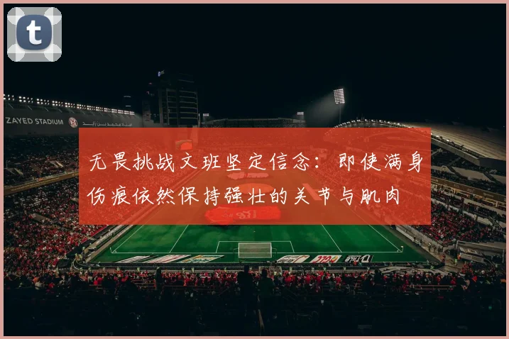 无畏挑战文班坚定信念：即使满身伤痕依然保持强壮的关节与肌肉
