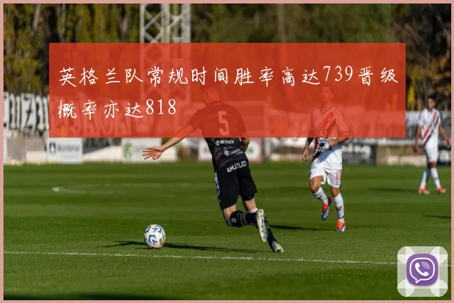 英格兰队常规时间胜率高达739晋级概率亦达818