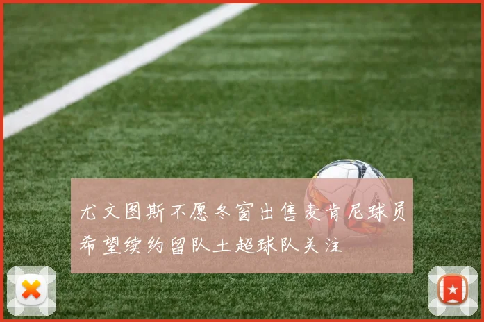 尤文图斯不愿冬窗出售麦肯尼球员希望续约留队土超球队关注