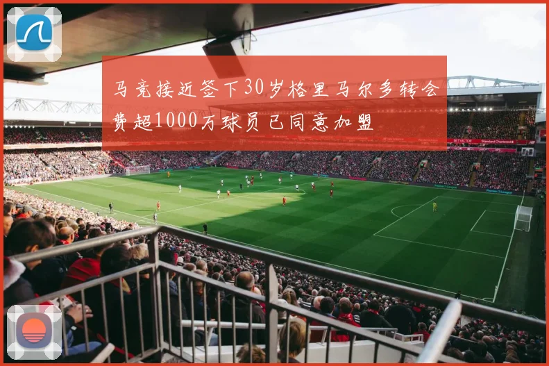 马竞接近签下30岁格里马尔多转会费超1000万球员已同意加盟