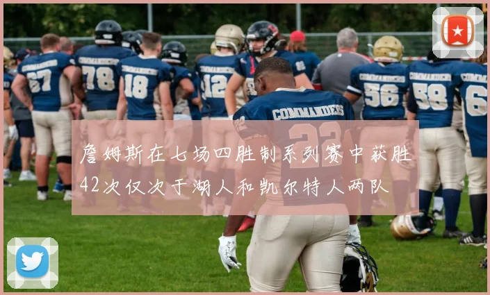詹姆斯在七场四胜制系列赛中获胜42次仅次于湖人和凯尔特人两队