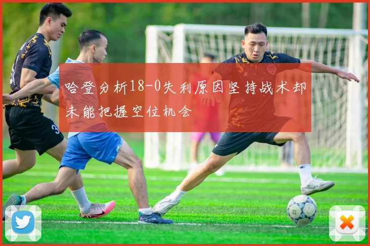 哈登分析18-0失利原因坚持战术却未能把握空位机会