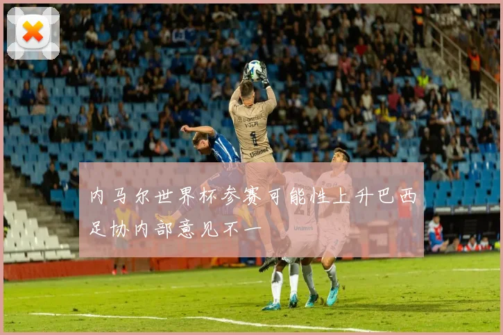 内马尔世界杯参赛可能性上升巴西足协内部意见不一