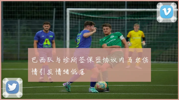 巴西队与诊所签保密协议内马尔伤情引发情绪低落