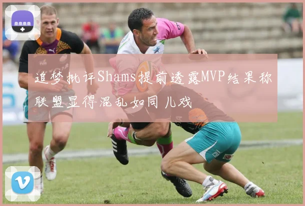 追梦批评Shams提前透露MVP结果称联盟显得混乱如同儿戏