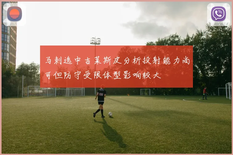 马刺选中吉莱斯皮分析投射能力尚可但防守受限体型影响较大