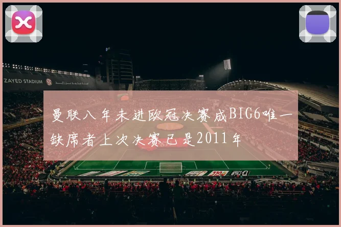 曼联八年未进欧冠决赛成BIG6唯一缺席者上次决赛已是2011年