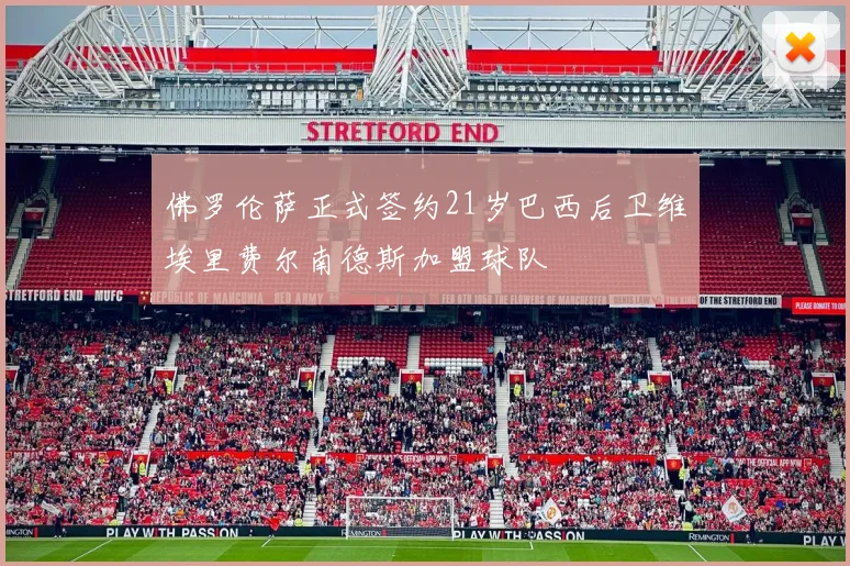 佛罗伦萨正式签约21岁巴西后卫维埃里费尔南德斯加盟球队