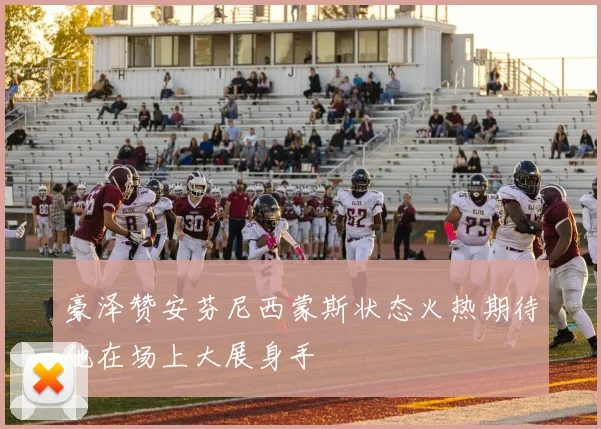 豪泽赞安芬尼西蒙斯状态火热期待他在场上大展身手