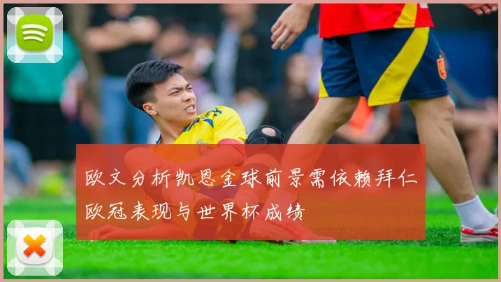 欧文分析凯恩金球前景需依赖拜仁欧冠表现与世界杯成绩