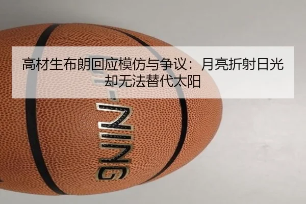 高材生布朗回应模仿与争议：月亮折射日光却无法替代太阳 - ANBOSPORTS