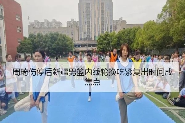 周琦伤停后新疆男篮内线轮换吃紧复出时间成焦点 - ANBOSPORTS